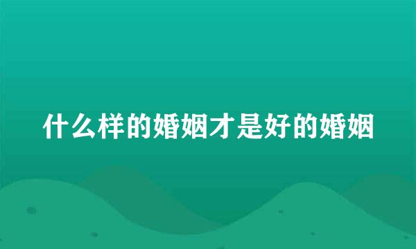 什么样的婚姻才是好的婚姻