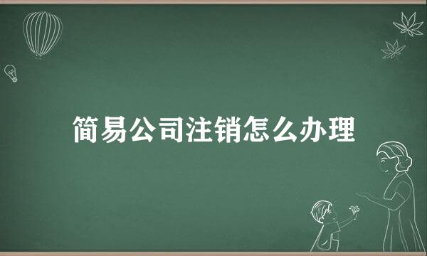 简易公司注销怎么办理