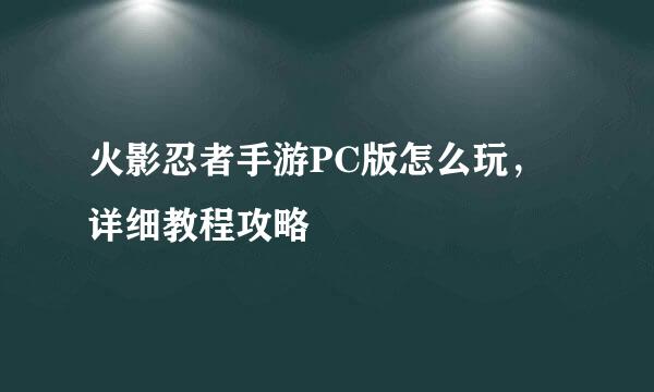 火影忍者手游PC版怎么玩，详细教程攻略