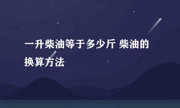 一升柴油等于多少斤 柴油的换算方法