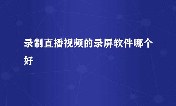 录制直播视频的录屏软件哪个好