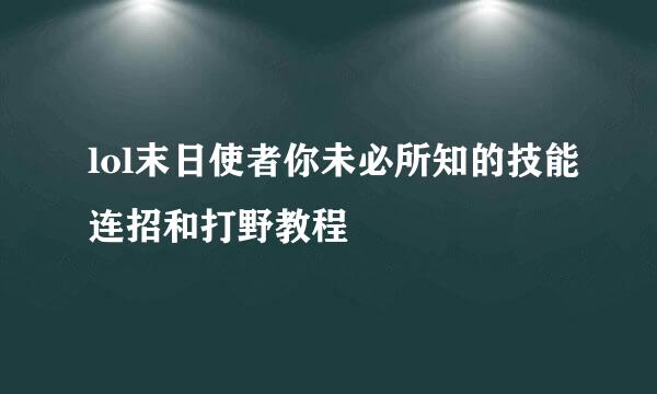 lol末日使者你未必所知的技能连招和打野教程