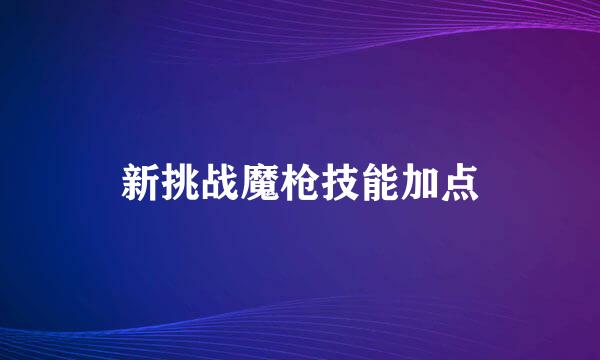 新挑战魔枪技能加点