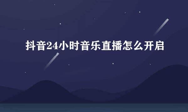 抖音24小时音乐直播怎么开启