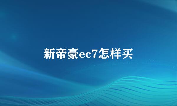 新帝豪ec7怎样买