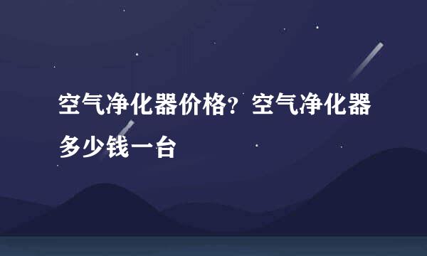 空气净化器价格？空气净化器多少钱一台