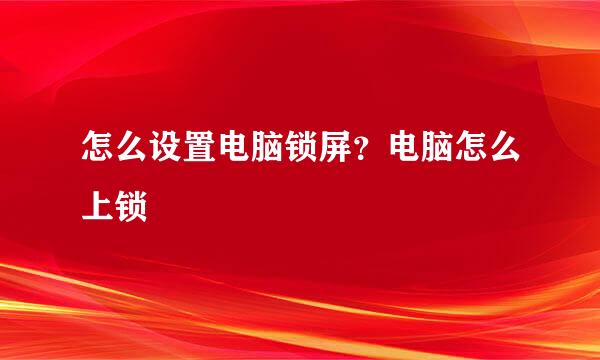 怎么设置电脑锁屏？电脑怎么上锁