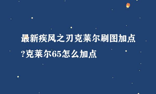 最新疾风之刃克莱尔刷图加点?克莱尔65怎么加点