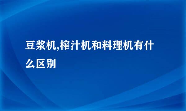 豆浆机,榨汁机和料理机有什么区别