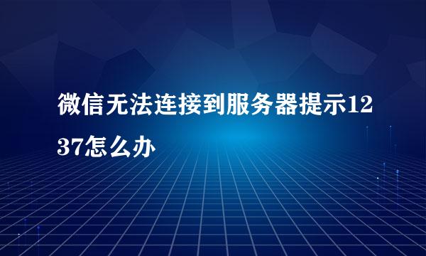 微信无法连接到服务器提示1237怎么办