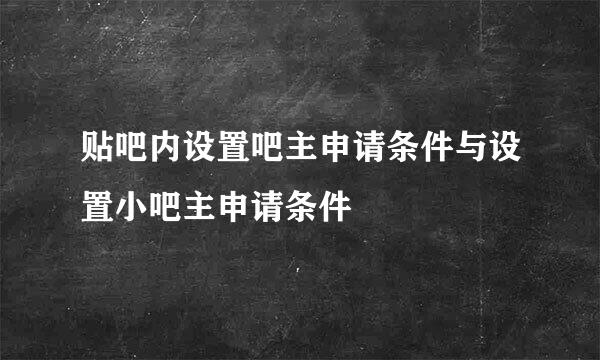 贴吧内设置吧主申请条件与设置小吧主申请条件