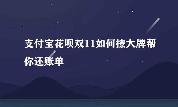 支付宝花呗双11如何撩大牌帮你还账单