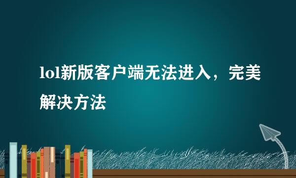 lol新版客户端无法进入，完美解决方法