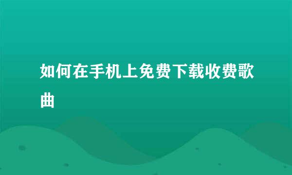 如何在手机上免费下载收费歌曲