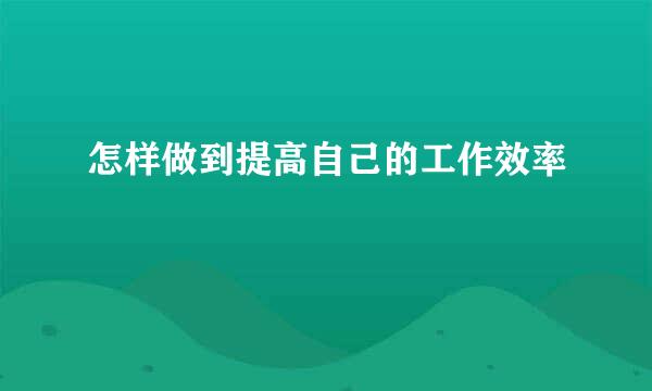 怎样做到提高自己的工作效率