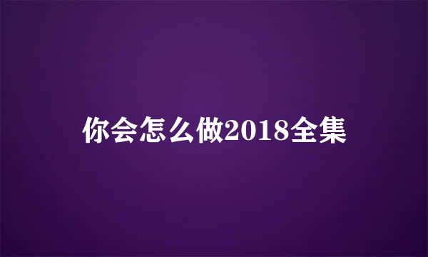 你会怎么做2018全集