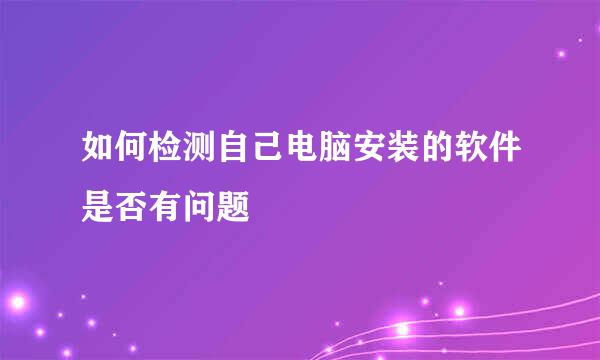 如何检测自己电脑安装的软件是否有问题