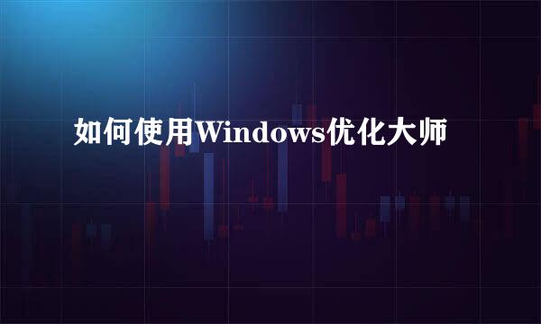 如何使用Windows优化大师