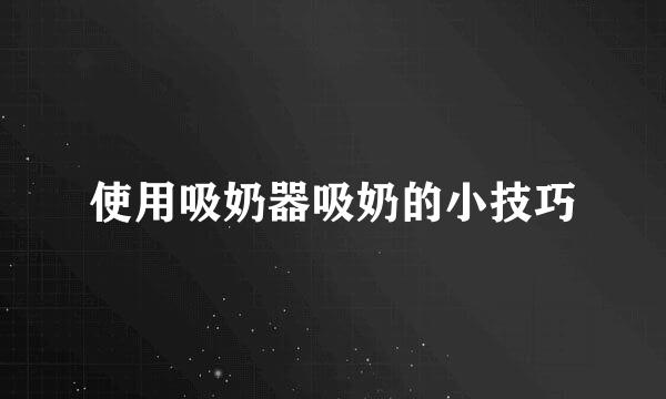 使用吸奶器吸奶的小技巧