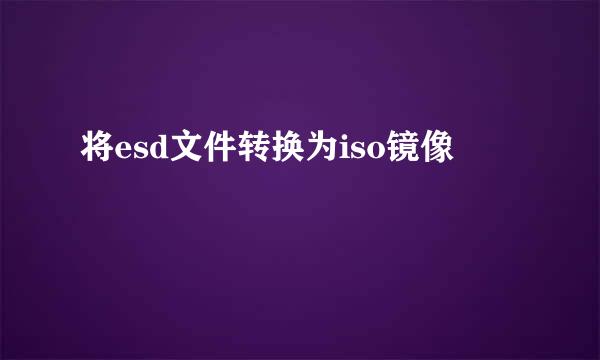 将esd文件转换为iso镜像