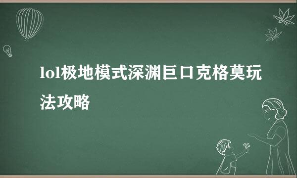 lol极地模式深渊巨口克格莫玩法攻略