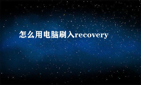 怎么用电脑刷入recovery