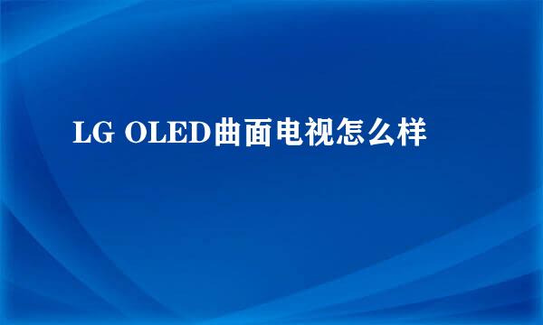 LG OLED曲面电视怎么样