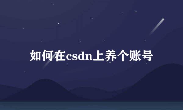 如何在csdn上养个账号