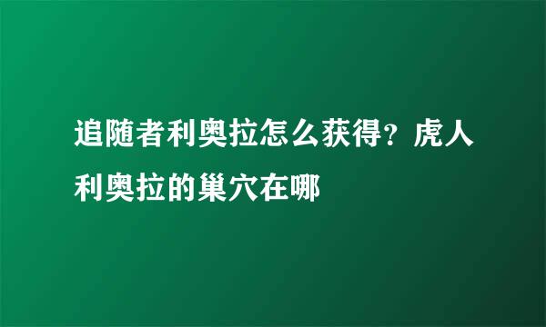 追随者利奥拉怎么获得？虎人利奥拉的巢穴在哪