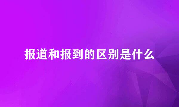 报道和报到的区别是什么