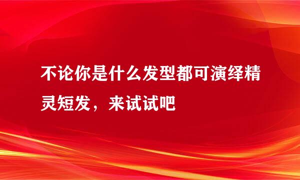 不论你是什么发型都可演绎精灵短发，来试试吧