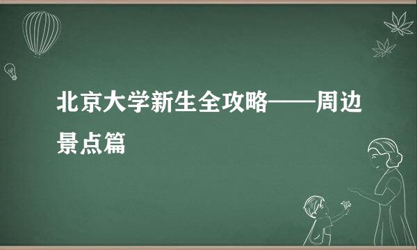 北京大学新生全攻略——周边景点篇