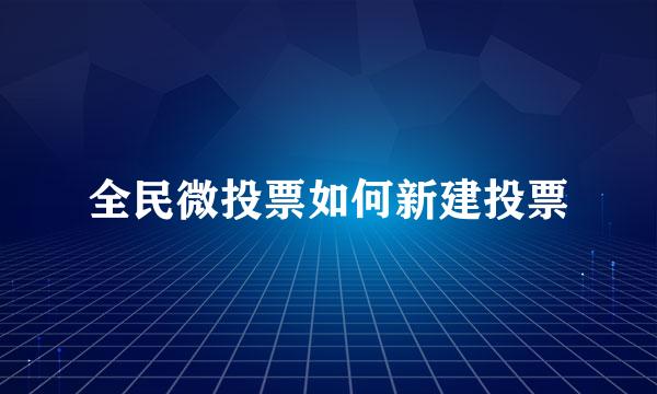 全民微投票如何新建投票