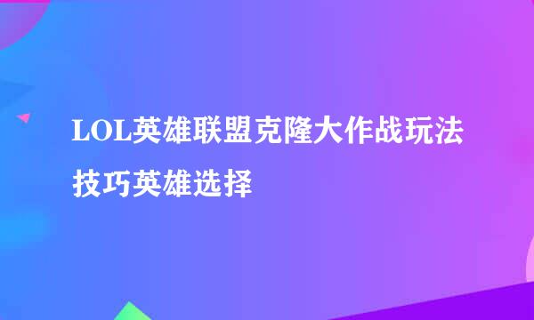 LOL英雄联盟克隆大作战玩法技巧英雄选择