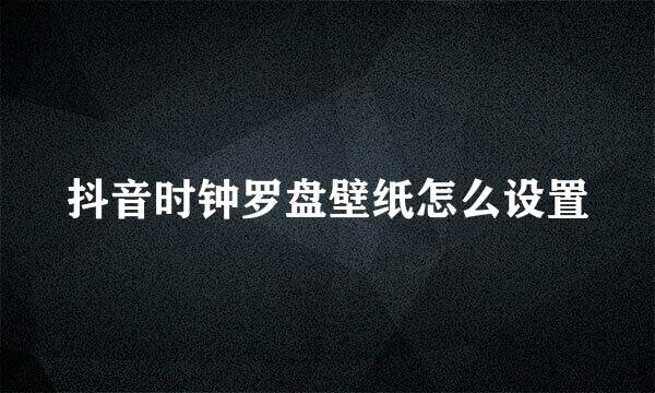 抖音时钟罗盘壁纸怎么设置