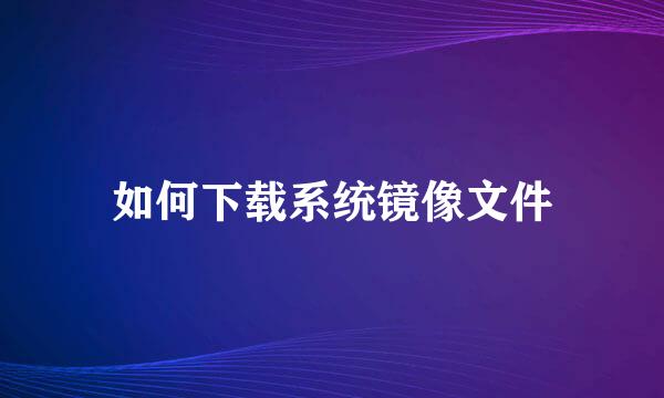 如何下载系统镜像文件