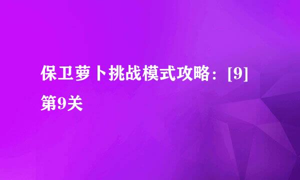 保卫萝卜挑战模式攻略：[9]第9关