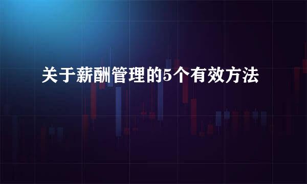 关于薪酬管理的5个有效方法