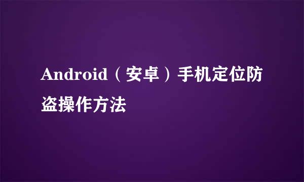 Android（安卓）手机定位防盗操作方法