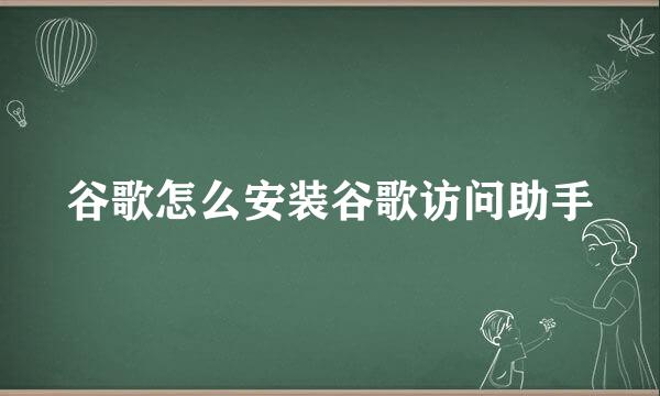 谷歌怎么安装谷歌访问助手