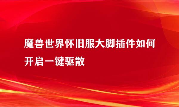 魔兽世界怀旧服大脚插件如何开启一键驱散