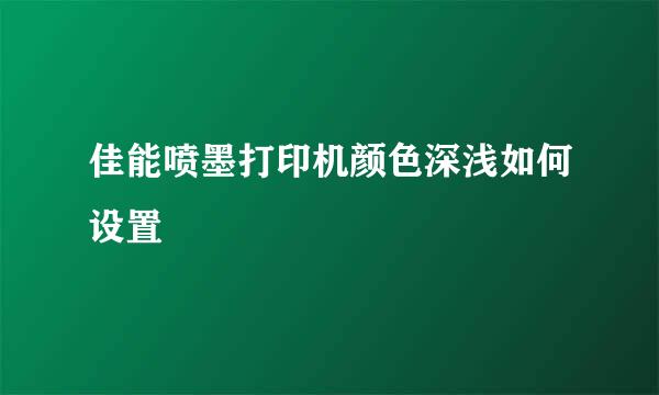 佳能喷墨打印机颜色深浅如何设置