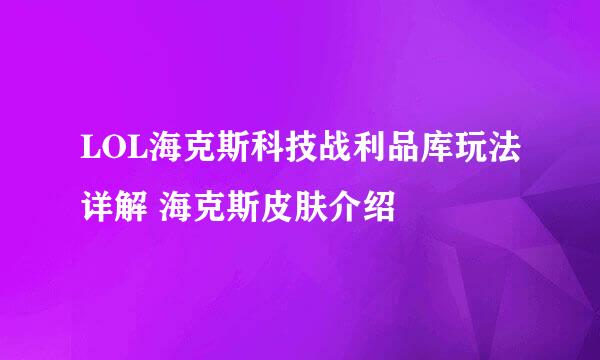 LOL海克斯科技战利品库玩法详解 海克斯皮肤介绍