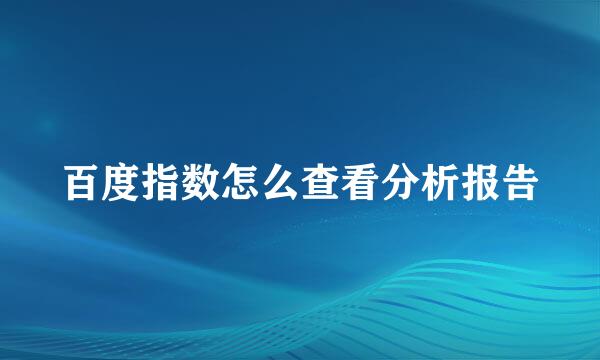 百度指数怎么查看分析报告