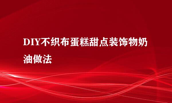 DIY不织布蛋糕甜点装饰物奶油做法