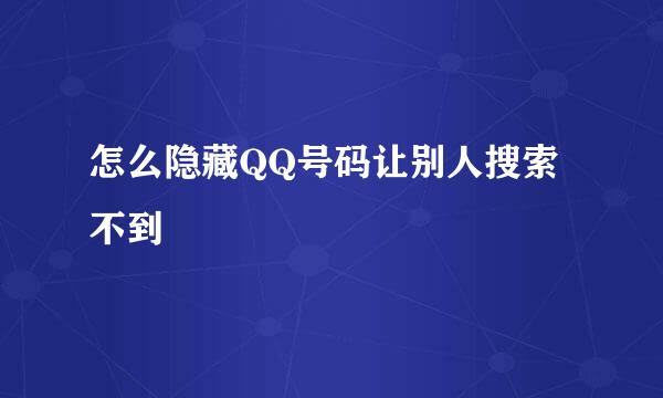 怎么隐藏QQ号码让别人搜索不到