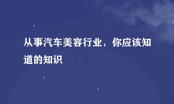 从事汽车美容行业，你应该知道的知识