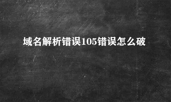 域名解析错误105错误怎么破