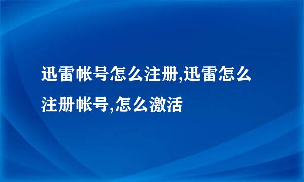 迅雷帐号怎么注册,迅雷怎么注册帐号,怎么激活