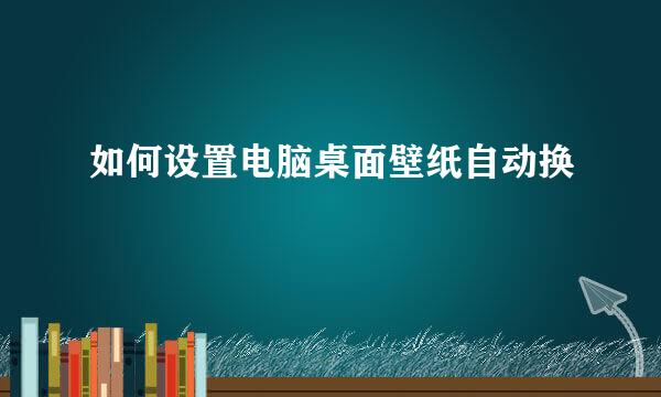 如何设置电脑桌面壁纸自动换